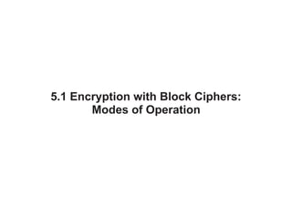 5.1 Encryption with Block Ciphers:
Modes of Operation
 