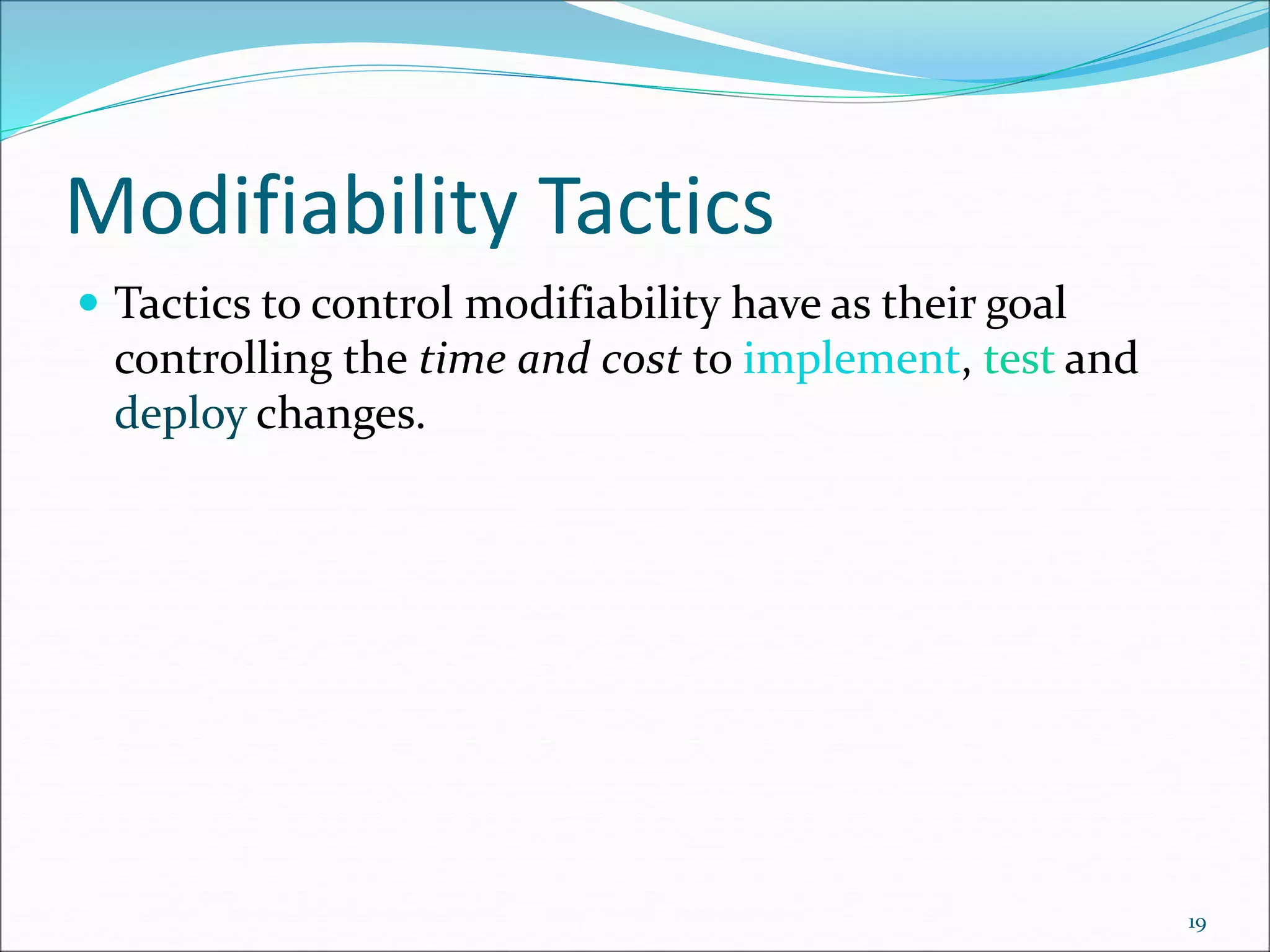 Modifiability Tactics
 Tactics to control modifiability have as their goal
controlling the time and cost to implement, test and
deploy changes.
19
 