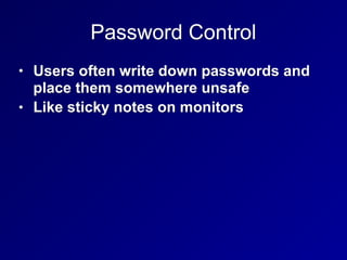 Password Control
• Users often write down passwords and
place them somewhere unsafe
• Like sticky notes on monitors
 