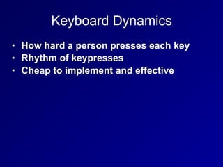 Keyboard Dynamics
• How hard a person presses each key
• Rhythm of keypresses
• Cheap to implement and effective
 