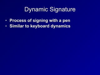 Dynamic Signature
• Process of signing with a pen
• Similar to keyboard dynamics
 