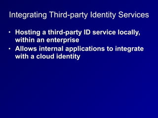 Integrating Third-party Identity Services
• Hosting a third-party ID service locally,
within an enterprise
• Allows internal applications to integrate
with a cloud identity
 