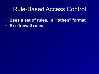 Rule-Based Access Control
• Uses a set of rules, in "it/then" format
• Ex: firewall rules
 