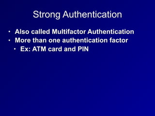Strong Authentication
• Also called Multifactor Authentication
• More than one authentication factor
• Ex: ATM card and PIN
 