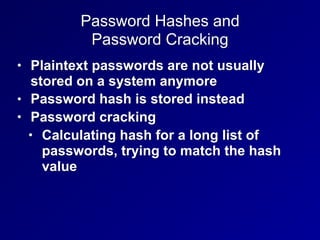 Password Hashes and
Password Cracking
• Plaintext passwords are not usually
stored on a system anymore
• Password hash is ...