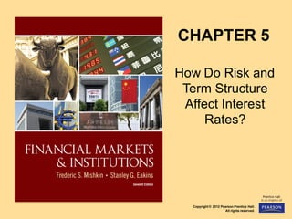 Copyright © 2012 Pearson Prentice Hall.
All rights reserved.
CHAPTER 5
How Do Risk and
Term Structure
Affect Interest
Rates?
 