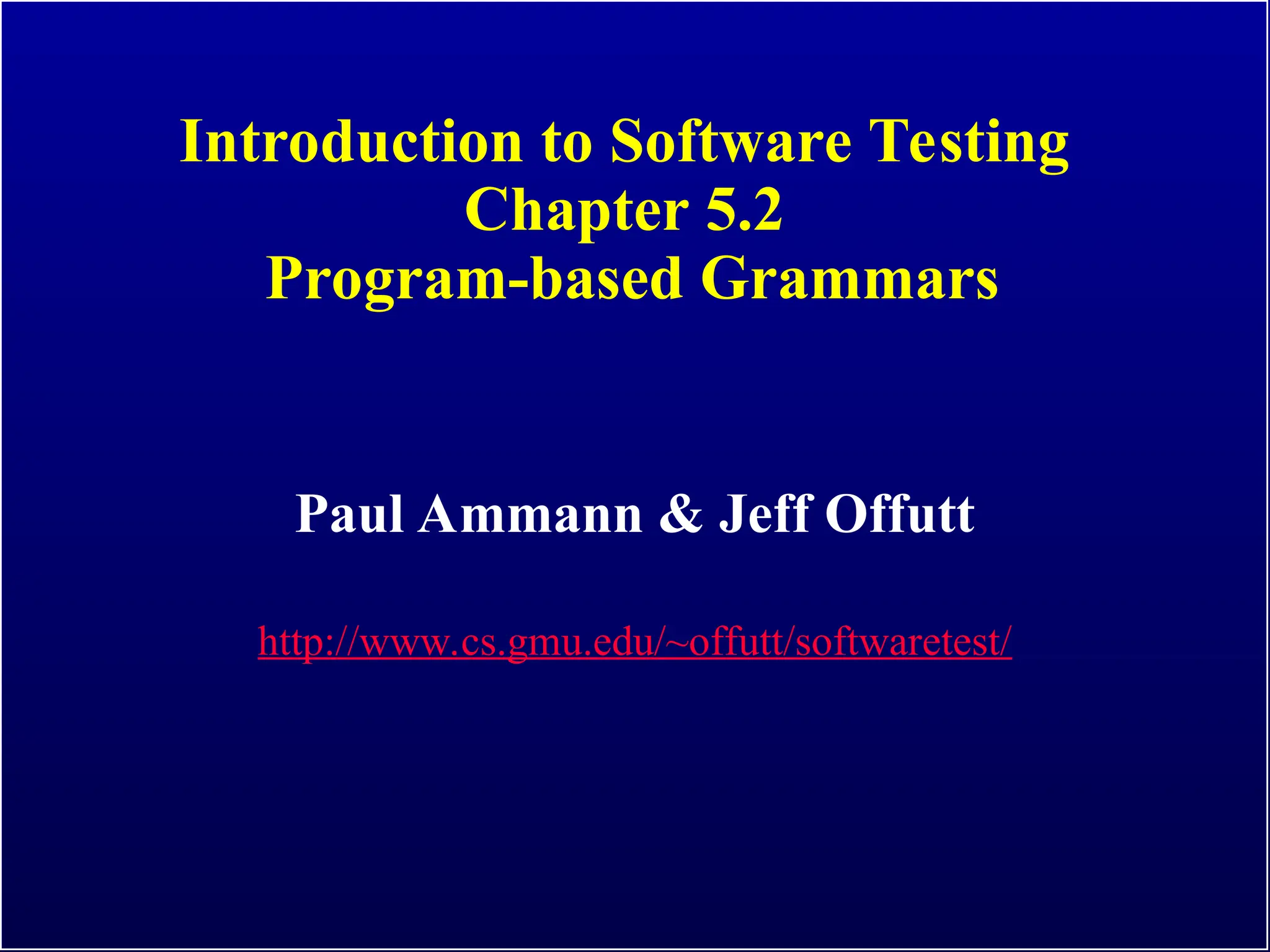 Introduction to Software Testing
Chapter 5.2
Program-based Grammars
Paul Ammann & Jeff Offutt
http://www.cs.gmu.edu/~offutt/softwaretest/
 
