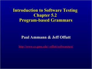 Introduction to Software Testing
Chapter 5.2
Program-based Grammars
Paul Ammann & Jeff Offutt
http://www.cs.gmu.edu/~offutt/softwaretest/
 
