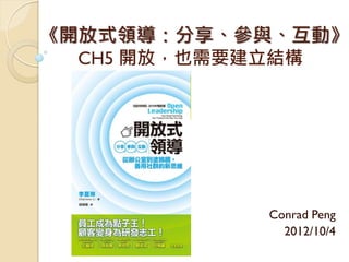 《開放式領導：分享、參與、互動》
  CH5 開放，也需要建立結構




           Conrad Peng
             2012/10/4
 