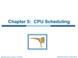 Silberschatz, Galvin and Gagne ©2018
Operating System Concepts – 10th Edition
Chapter 5: CPU Scheduling
 