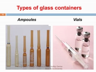 Types of glass containers
Ampoules Vials
12
Packaging and Storage of Parmaceuticals byAliyi Gerina
Bule Hora University
 