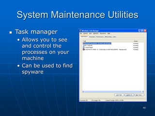 40
System Maintenance Utilities
 Task manager
• Allows you to see
and control the
processes on your
machine
• Can be used to find
spyware
 