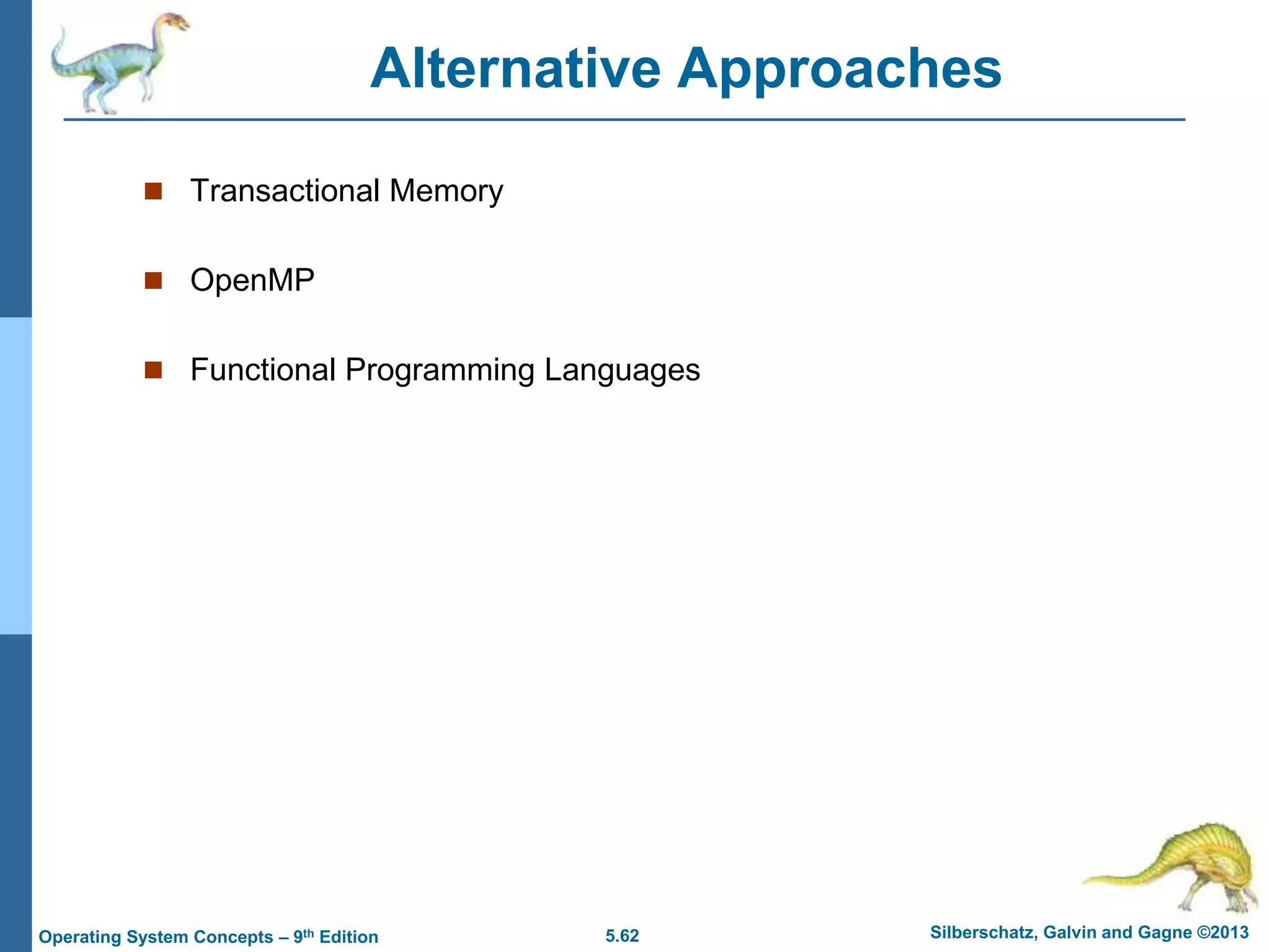 5.62 Silberschatz, Galvin and Gagne ©2013
Operating System Concepts – 9th Edition
Alternative Approaches
 Transactional Memory
 OpenMP
 Functional Programming Languages
 