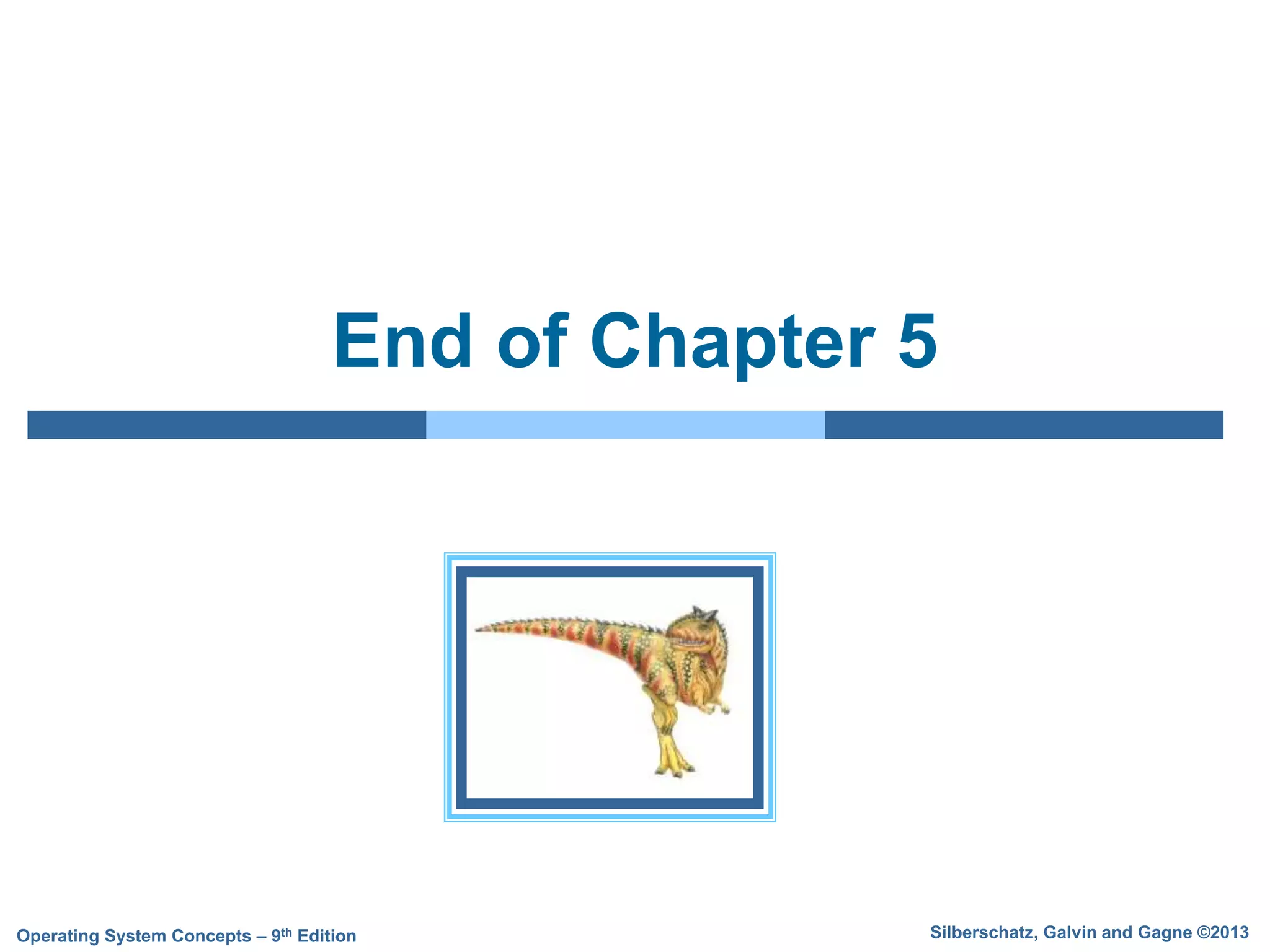 Silberschatz, Galvin and Gagne ©2013
Operating System Concepts – 9th Edition
End of Chapter 5
 