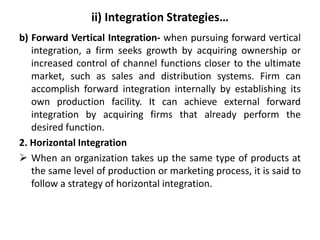 ii) Integration Strategies…
b) Forward Vertical Integration- when pursuing forward vertical
integration, a firm seeks grow...
