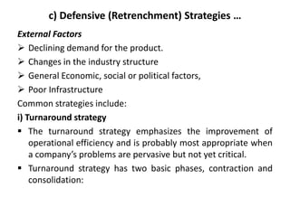 c) Defensive (Retrenchment) Strategies …
External Factors
 Declining demand for the product.
 Changes in the industry st...