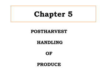 Chapter 5
POSTHARVEST
HANDLING
OF
PRODUCE
 