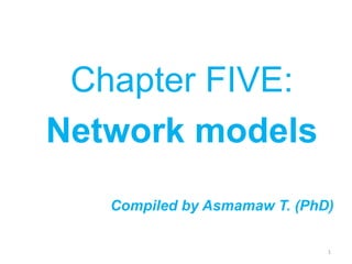 Chapter FIVE:
Network models
Compiled by Asmamaw T. (PhD)
1
 