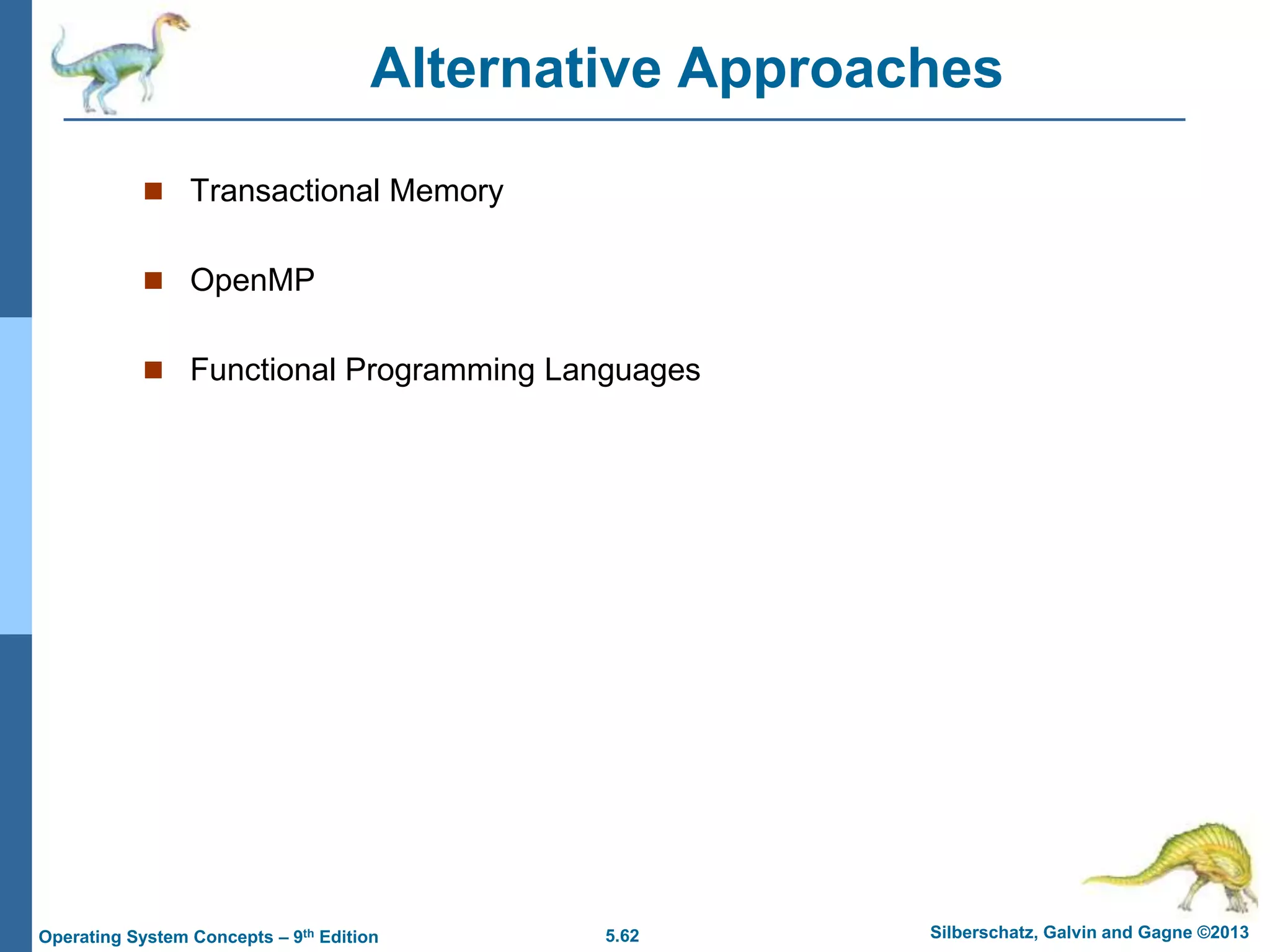 5.62 Silberschatz, Galvin and Gagne ©2013
Operating System Concepts – 9th Edition
Alternative Approaches
 Transactional Memory
 OpenMP
 Functional Programming Languages
 