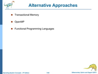 5.62 Silberschatz, Galvin and Gagne ©2013
Operating System Concepts – 9th Edition
Alternative Approaches
 Transactional Memory
 OpenMP
 Functional Programming Languages
 