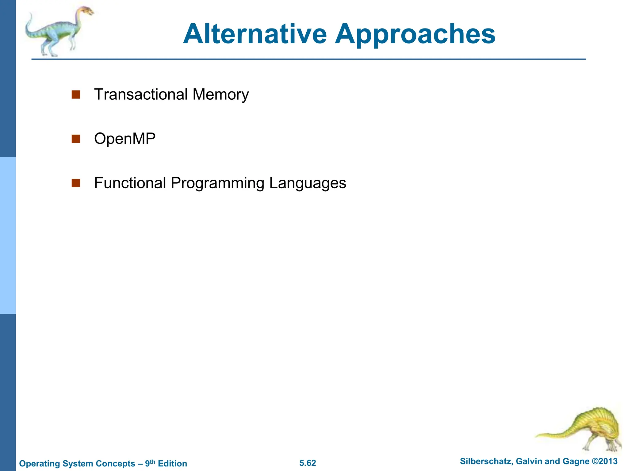 5.62 Silberschatz, Galvin and Gagne ©2013
Operating System Concepts – 9th Edition
Alternative Approaches
 Transactional Memory
 OpenMP
 Functional Programming Languages
 