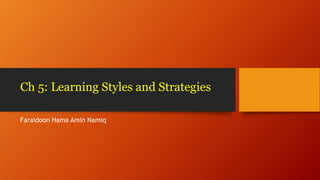 Ch 5: Learning Styles and Strategies
Faraidoon Hama Amin Namiq
 