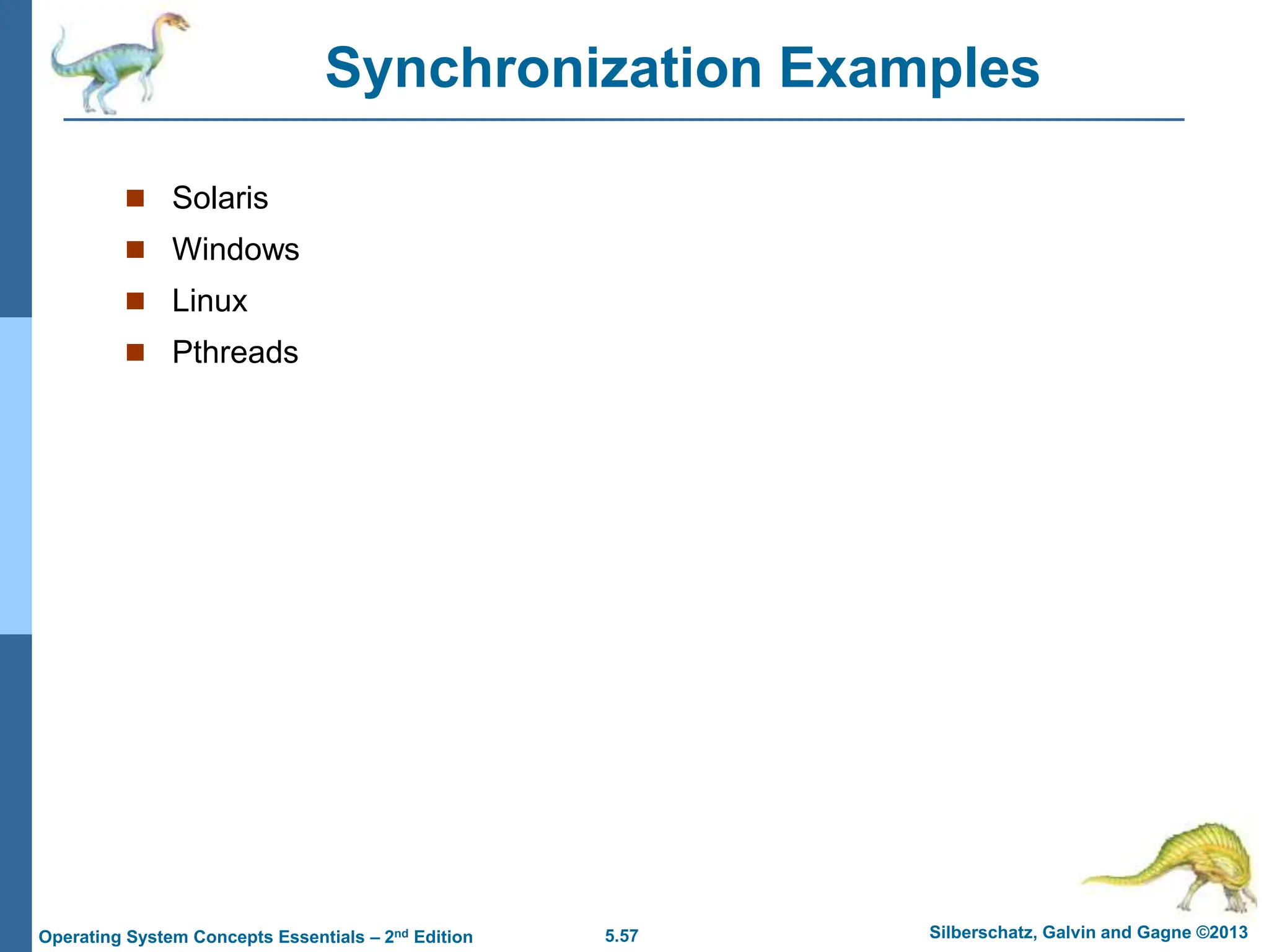 5.57 Silberschatz, Galvin and Gagne ©2013
Operating System Concepts Essentials – 2nd Edition
Synchronization Examples
 Solaris
 Windows
 Linux
 Pthreads
 