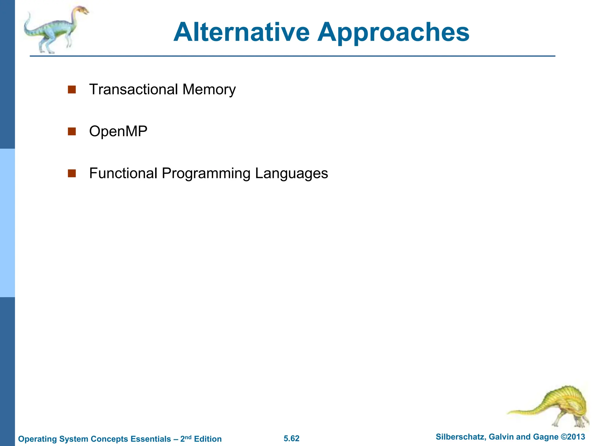 5.62 Silberschatz, Galvin and Gagne ©2013
Operating System Concepts Essentials – 2nd Edition
Alternative Approaches
 Transactional Memory
 OpenMP
 Functional Programming Languages
 