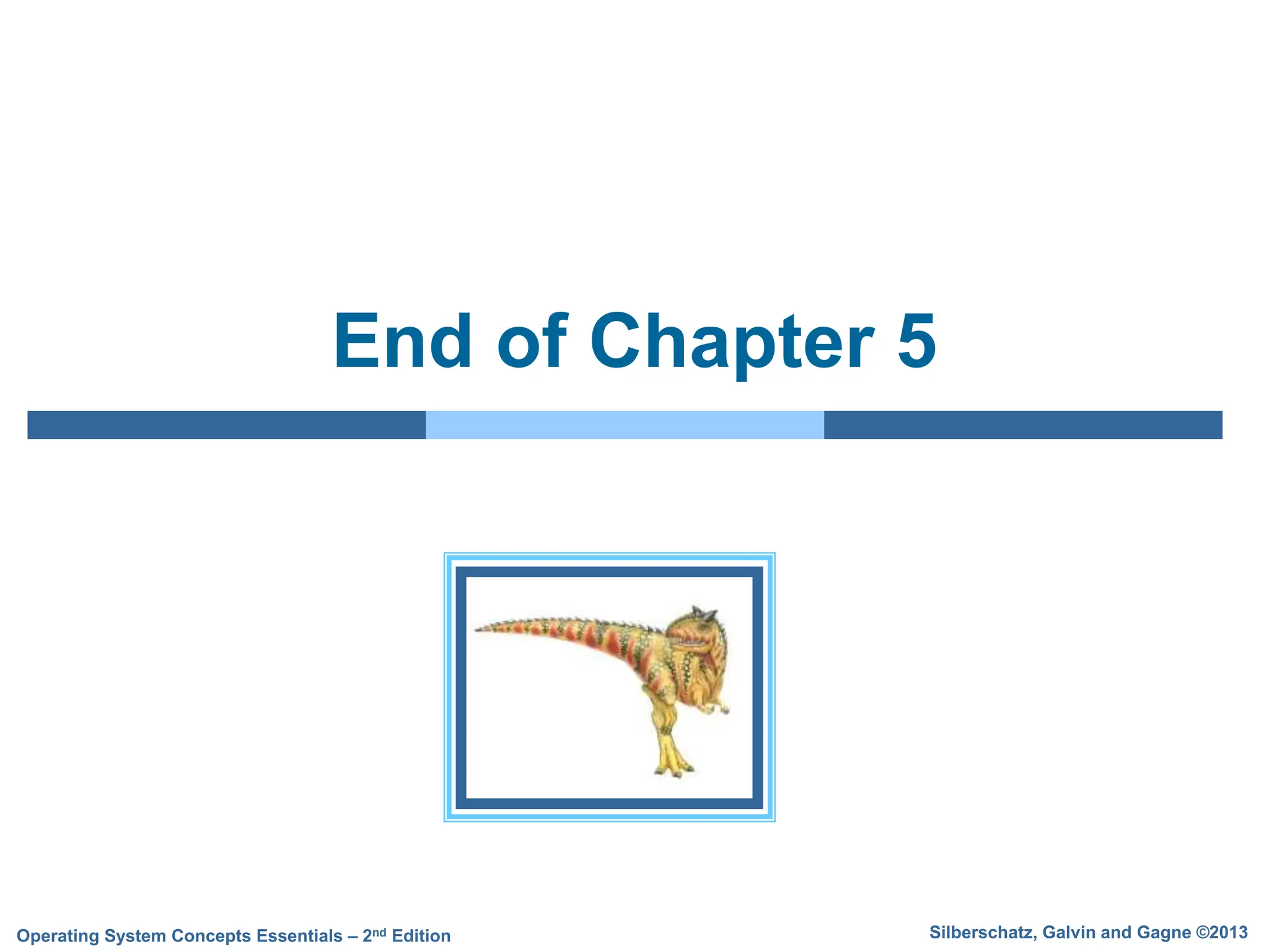 Silberschatz, Galvin and Gagne ©2013
Operating System Concepts Essentials – 2nd Edition
End of Chapter 5
 