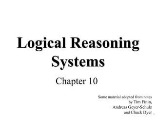 1
Logical Reasoning
Systems
Chapter 10
Some material adopted from notes
by Tim Finin,
Andreas Geyer-Schulz
and Chuck Dyer
 