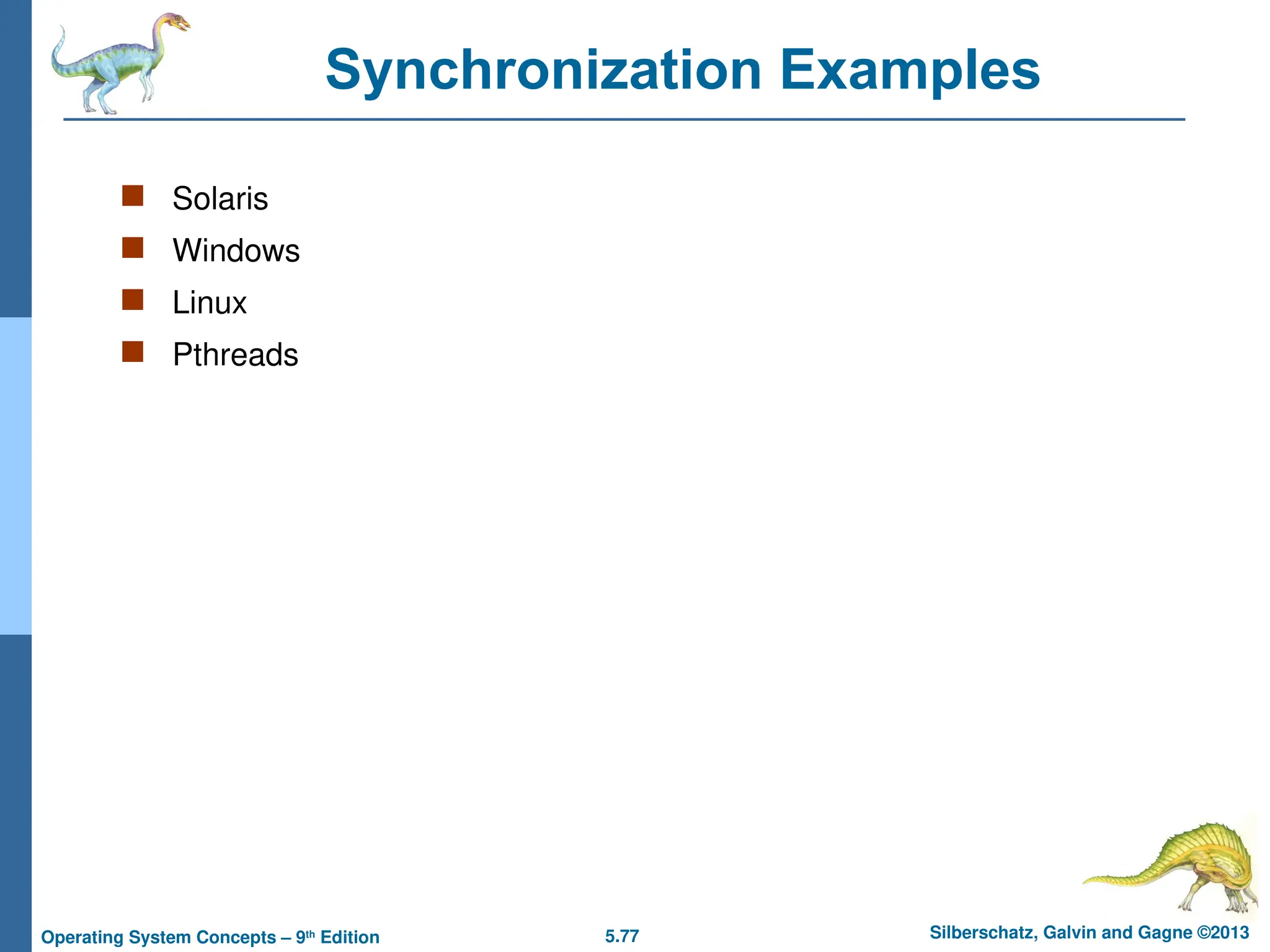 5.77 Silberschatz, Galvin and Gagne ©2013
Operating System Concepts – 9th
Edition
Synchronization Examples
 Solaris
 Windows
 Linux
 Pthreads
 
