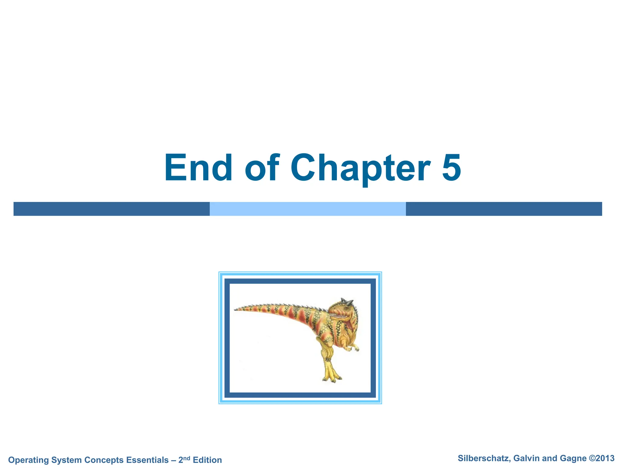 Silberschatz, Galvin and Gagne ©2013
Operating System Concepts Essentials – 2nd Edition
End of Chapter 5
 