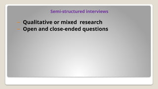 Semi-structured interviews
– Qualitative or mixed research
– Open and close-ended questions
 