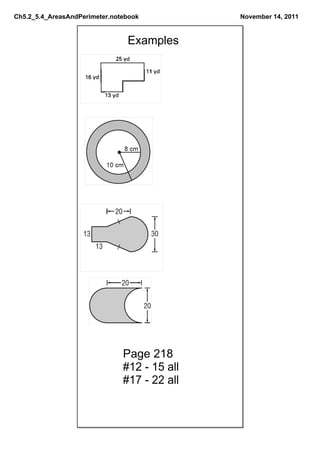 Ch5.2_5.4_AreasAndPerimeter.notebook          November 14, 2011


                                Examples




                               Page 218
                               #12 ­ 15 all
                               #17 ­ 22 all
 