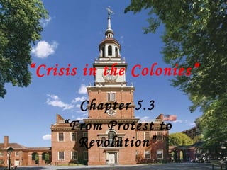 “ Crisis in the Colonies” Chapter 5.3 “ From Protest to Revolution” 