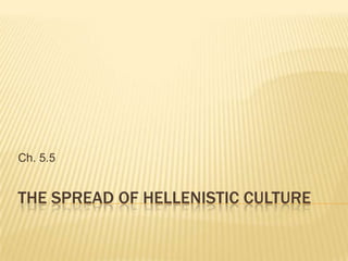 The Spread of Hellenistic Culture Ch. 5.5 