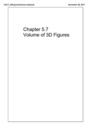 Ch5.7_3DFiguresVolume.notebook        November 28, 2011




                   Chapter 5.7
                   Volume of 3D Figures
 