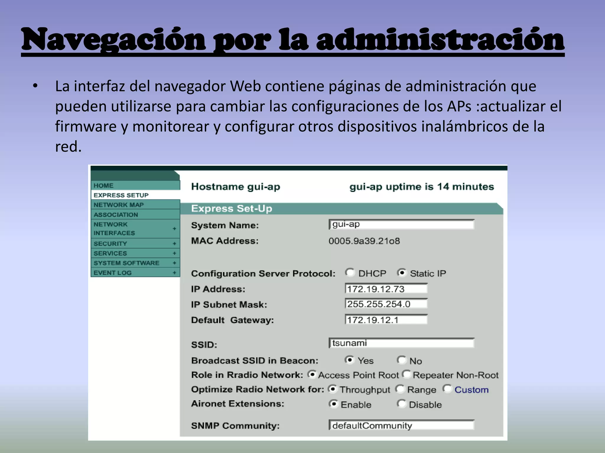 Navegación por la administración
• La interfaz del navegador Web contiene páginas de administración que
pueden utilizarse para cambiar las configuraciones de los APs :actualizar el
firmware y monitorear y configurar otros dispositivos inalámbricos de la
red.
 