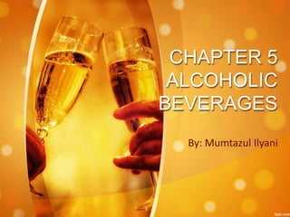 CHAPTER 5
ALCOHOLIC
BEVERAGES
By: Mumtazul Ilyani
 