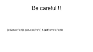 Be carefull!! 
getServerPort(), getLocalPort() & getRemotePort() 
 