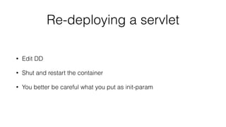 Re-deploying a servlet 
• Edit DD 
• Shut and restart the container 
• You better be careful what you put as init-param 
 