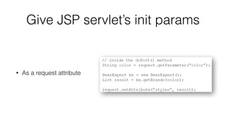 Give JSP servlet’s init params 
• As a request attribute 
 