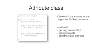 Attribute class 
Context init parameters as the 
argument for the constructor 
servlet will 
get dog from context 
call getBreed() 
print the value of breed 
 