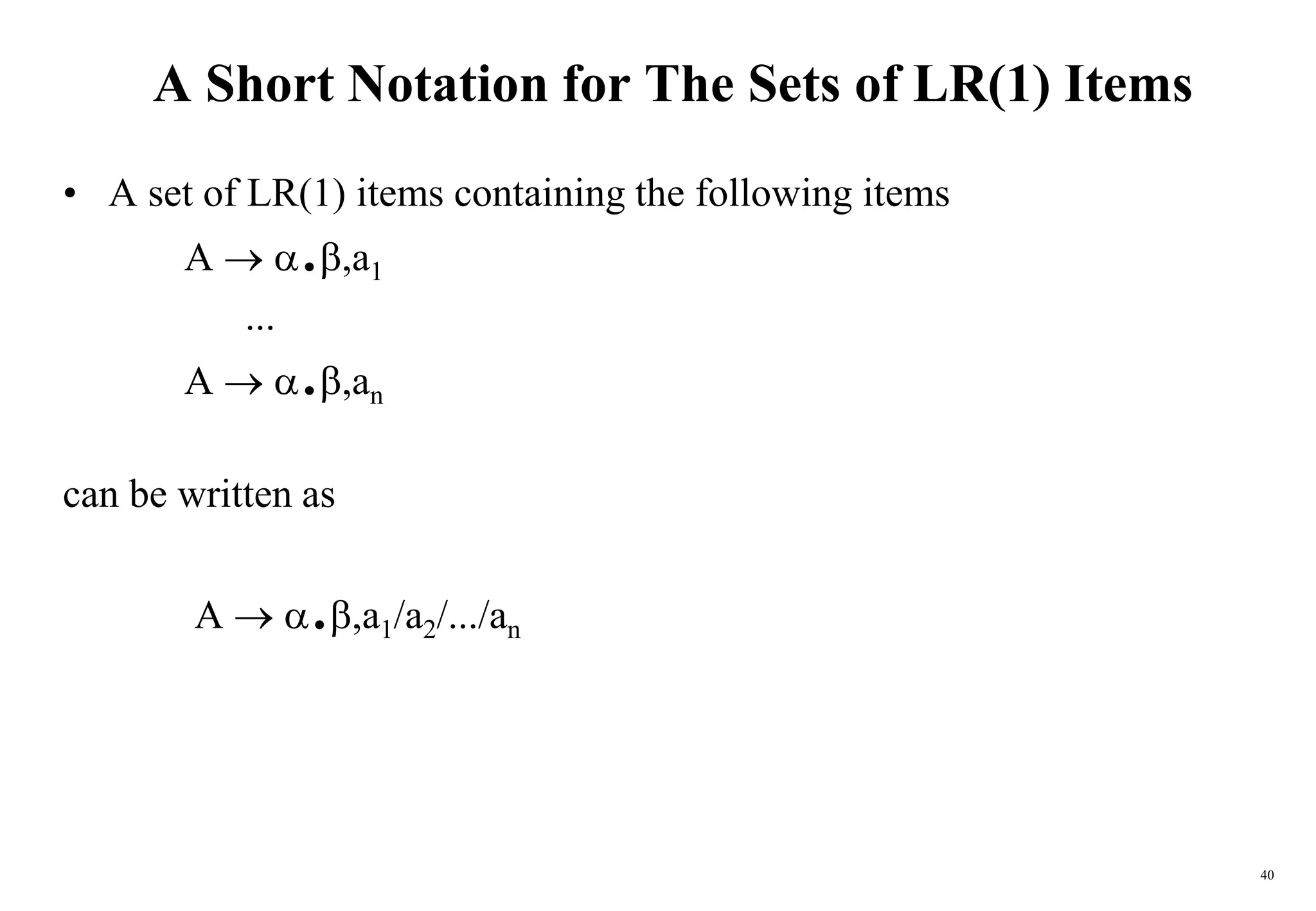 40
A Short Notation for The Sets of LR(1) Items
• A set of LR(1) items containing the following items
A  .,a1
...
A  .,an
can be written as
A  .,a1/a2/.../an
 