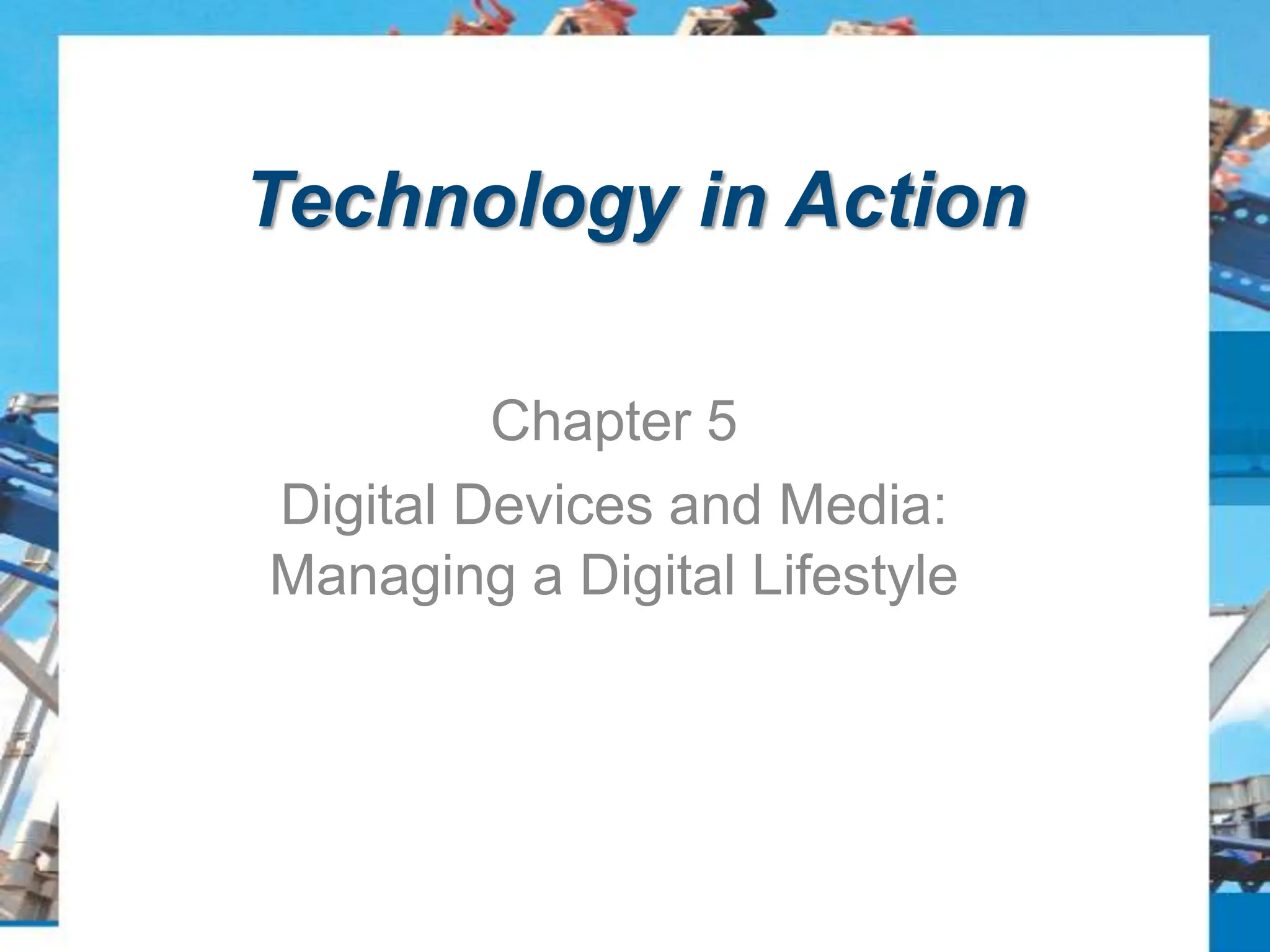 Technology in Action
Chapter 5
Digital Devices and Media:
Managing a Digital Lifestyle
 