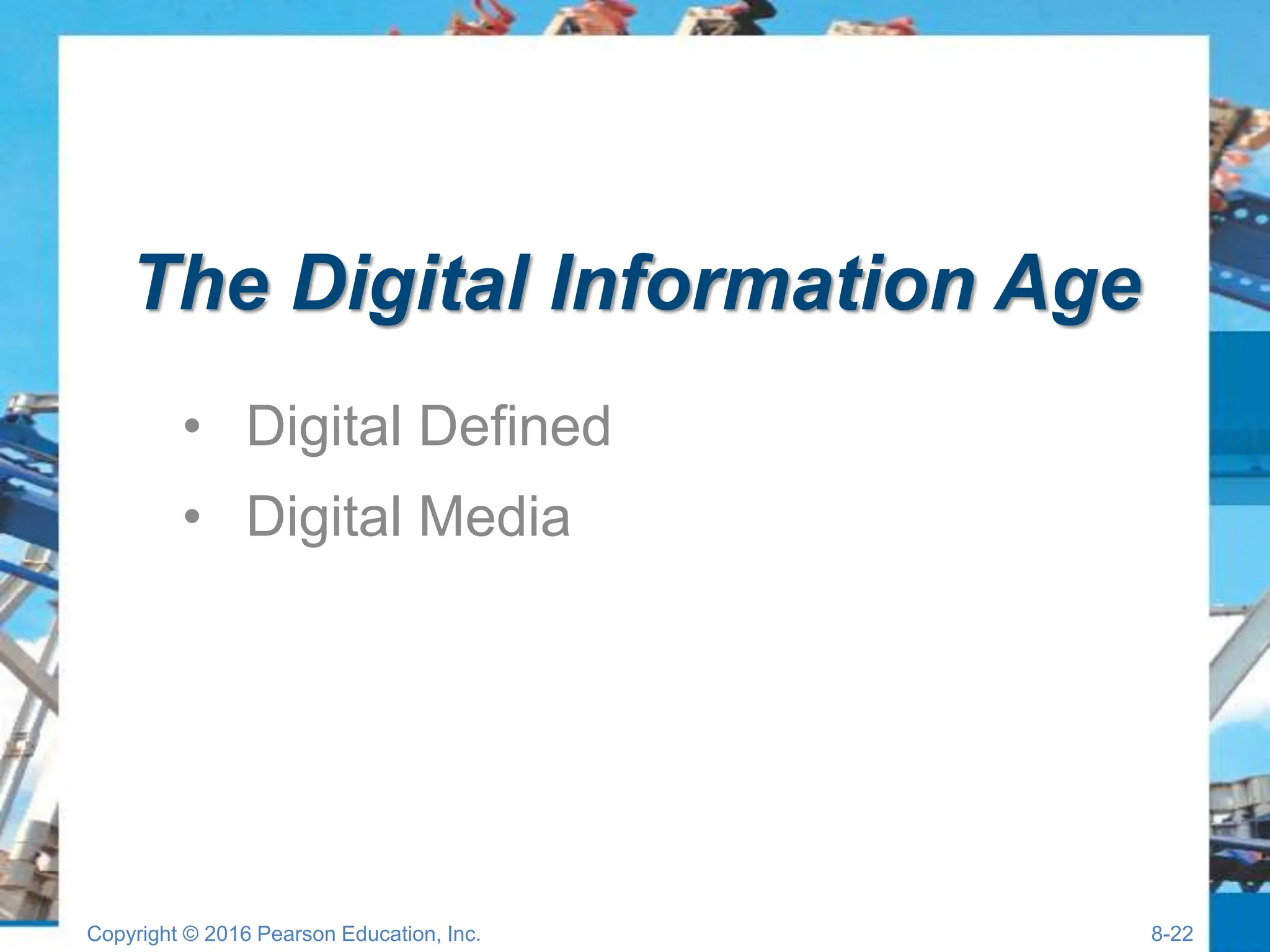 The Digital Information Age
• Digital Defined
• Digital Media
Copyright © 2016 Pearson Education, Inc. 8-22
 