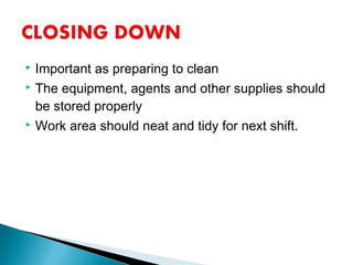  Important as preparing to clean
 The equipment, agents and other supplies should
be stored properly
 Work area should neat and tidy for next shift.
 