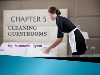 CLEANING
GUESTROOMS
By: Mumtazul Ilyani
 