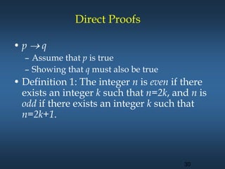 Direct Proofs
• p  q
– Assume that p is true
– Showing that q must also be true
• Definition 1: The integer n is even if there
exists an integer k such that n=2k, and n is
odd if there exists an integer k such that
n=2k+1.
30
 