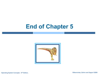 Silberschatz, Galvin and Gagne ©2009
Operating System Concepts – 8th Edition,
End of Chapter 5
 